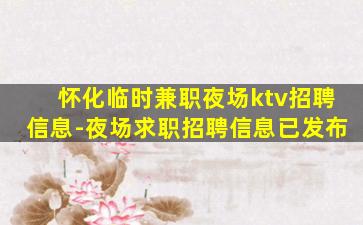 怀化临时兼职夜场ktv招聘信息-夜场求职招聘信息已发布